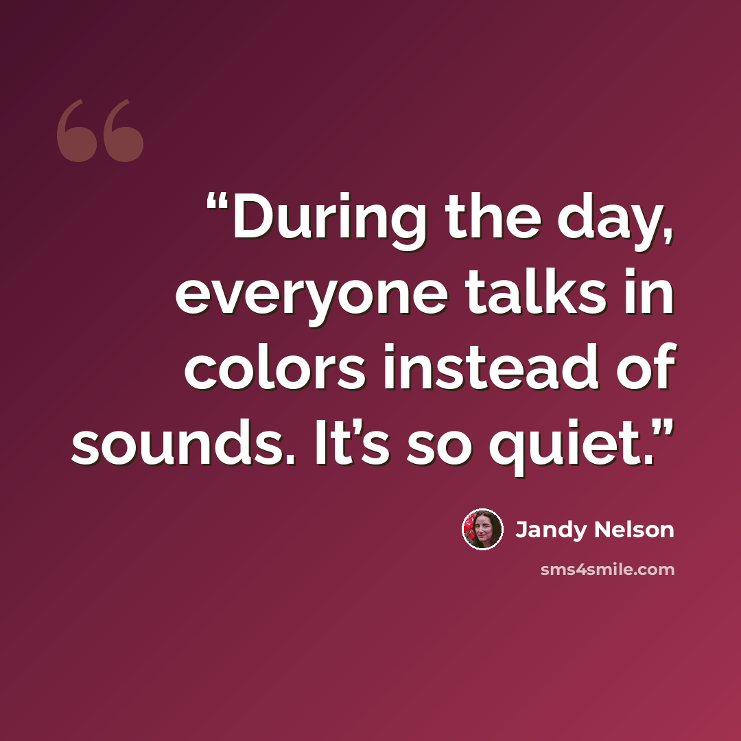 “During the day, everyone talks in colors instead of sounds. It’s so quiet.” quote by Jandy Nelson