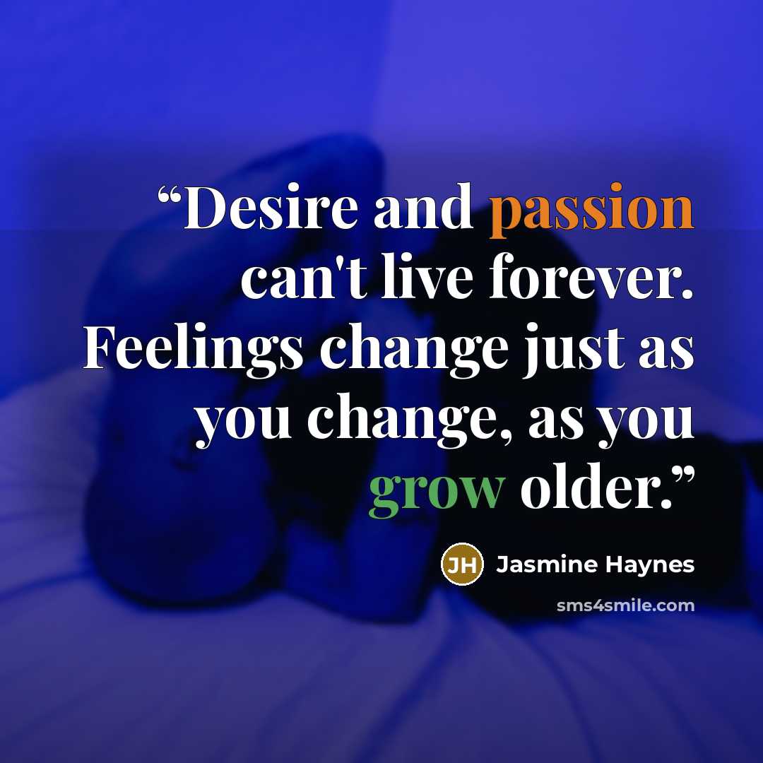 “Desire and passion can't live forever. Feelings change just as you change, as you grow older.” quote by Jasmine Haynes