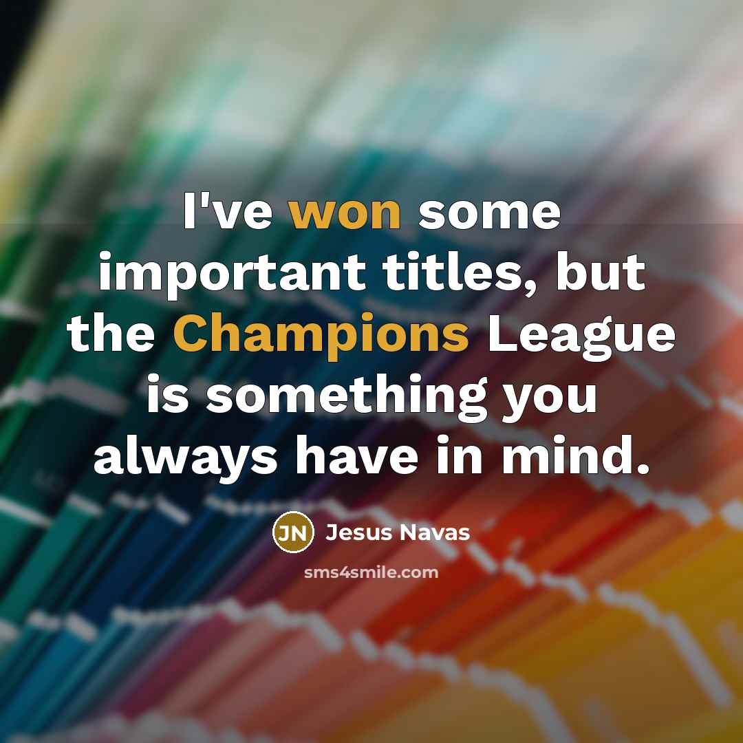 “I've won some important titles, but the Champions League is something you always have in mind.” quote by Jesus Navas