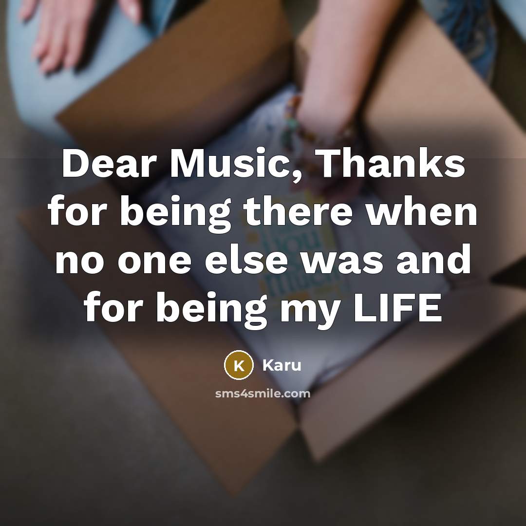 “Dear Music, Thanks for being there when no one else was and for being my LIFE” quote by Karu