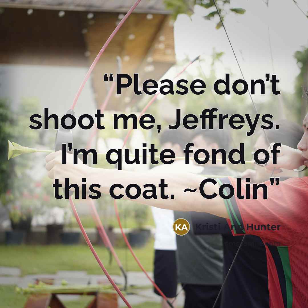 “Please don’t shoot me, Jeffreys. I’m quite fond of this coat. ~Colin” quote by Kristi Ann Hunter
