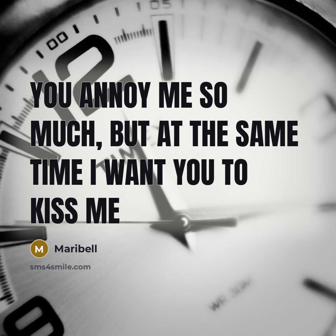 “You annoy me so much, but at the same time I want you to kiss me” quote by Maribell