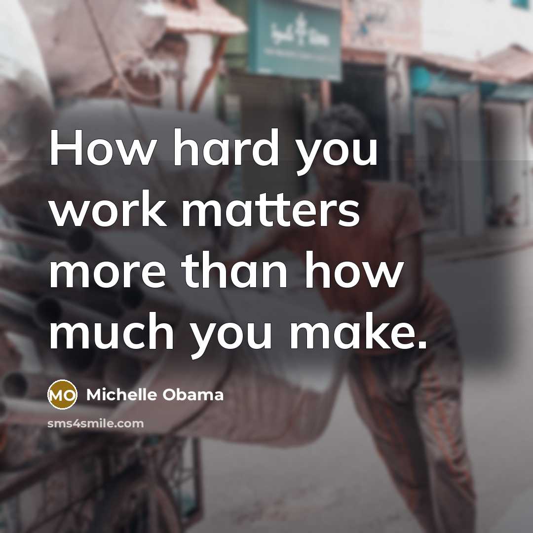 “How hard you work matters more than how much you make.” quote by Michelle Obama