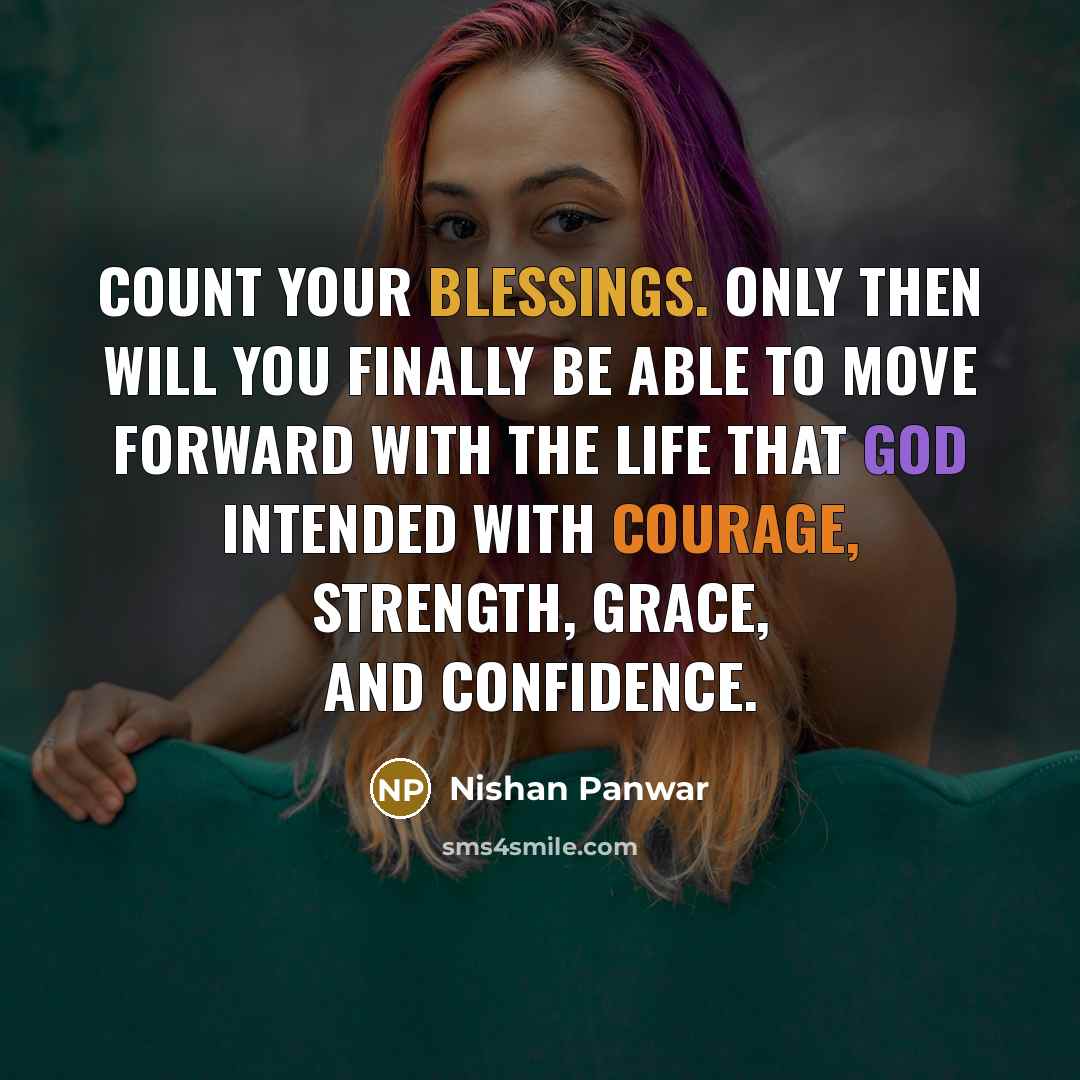 “Count your blessings. Only then will you finally be able to move forward with the life that God intended with courage, strength, grace, and confidence.” quote by Nishan Panwar