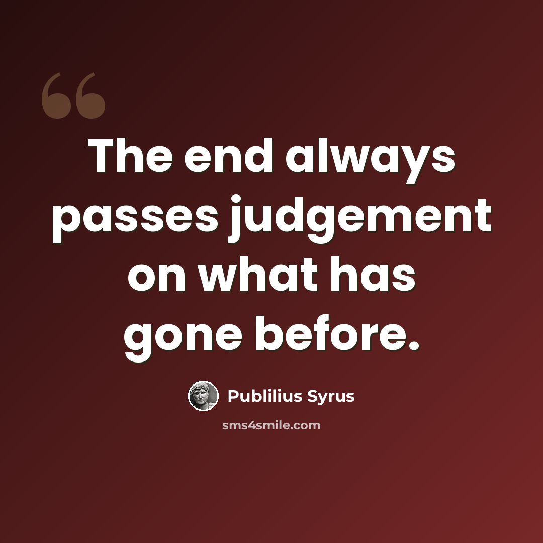 “The end always passes judgement on what has gone before.” quote by Publilius Syrus