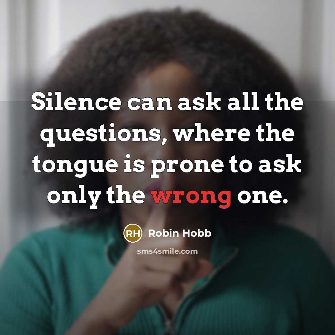 “Silence can ask all the questions, where the tongue is prone to ask only the wrong one.” quote by Robin Hobb