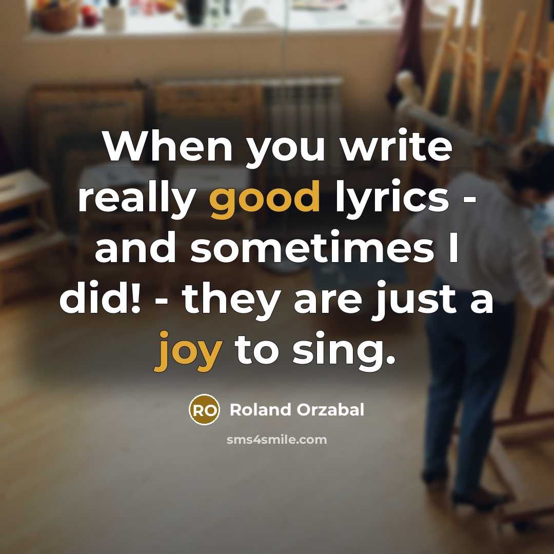 “When you write really good lyrics - and sometimes I did! - they are just a joy to sing.” quote by Roland Orzabal