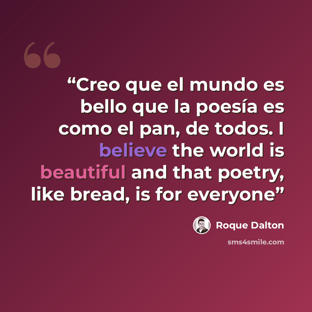 “Creo que el mundo es bello que la poesía es como el pan, de todos. I believe the world is beautiful and that poetry, like bread, is for everyone” quote by Roque Dalton
