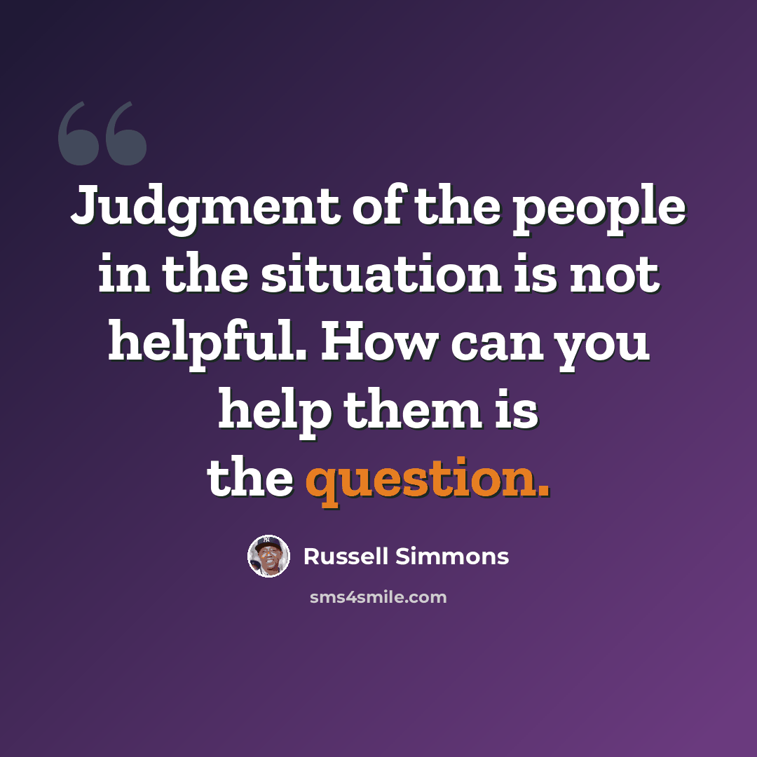 “Judgment of the people in the situation is not helpful. How can you help them is the question.” quote by Russell Simmons