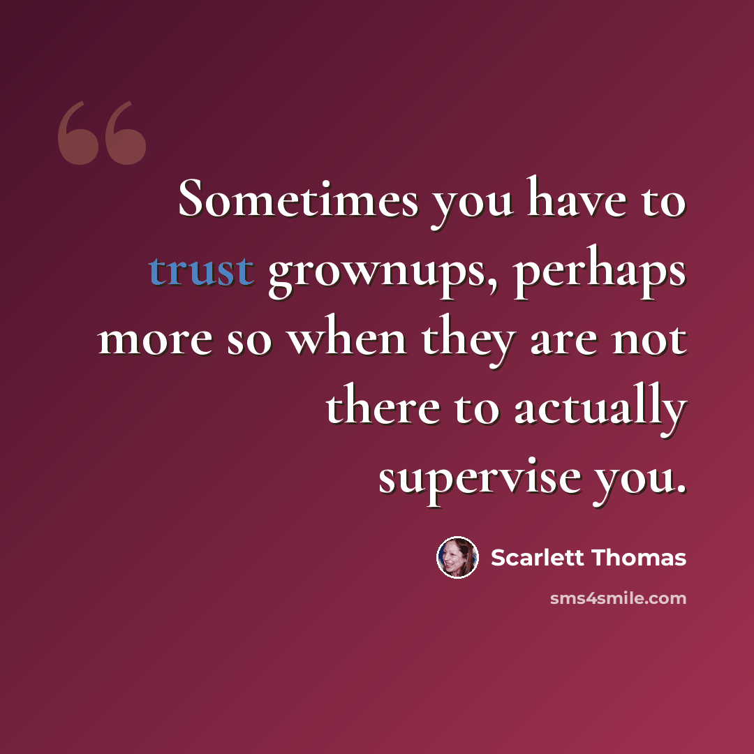 “Sometimes you have to trust grownups, perhaps more so when they are not there to actually supervise you.” quote by Scarlett Thomas