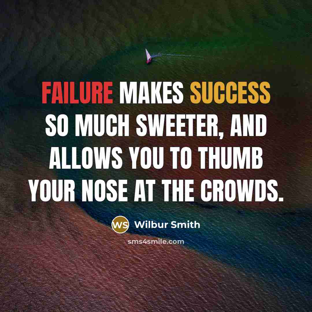 “Failure makes success so much sweeter, and allows you to thumb your nose at the crowds.” quote by Wilbur Smith
