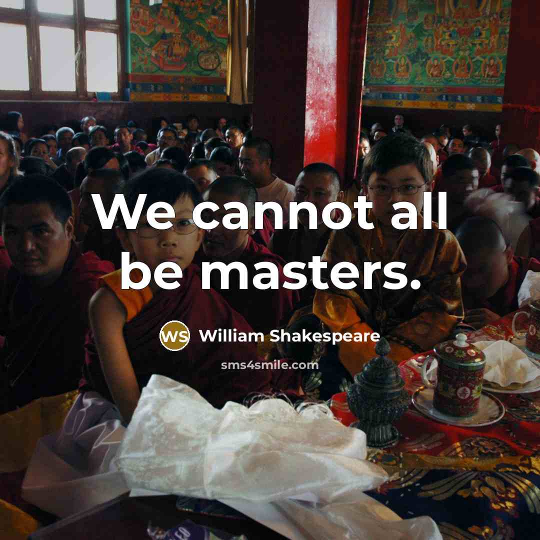“We cannot all be masters.” quote by William Shakespeare