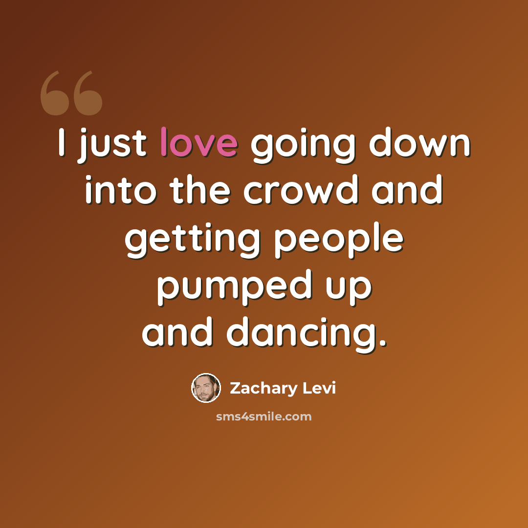 “I just love going down into the crowd and getting people pumped up and dancing.” quote by Zachary Levi