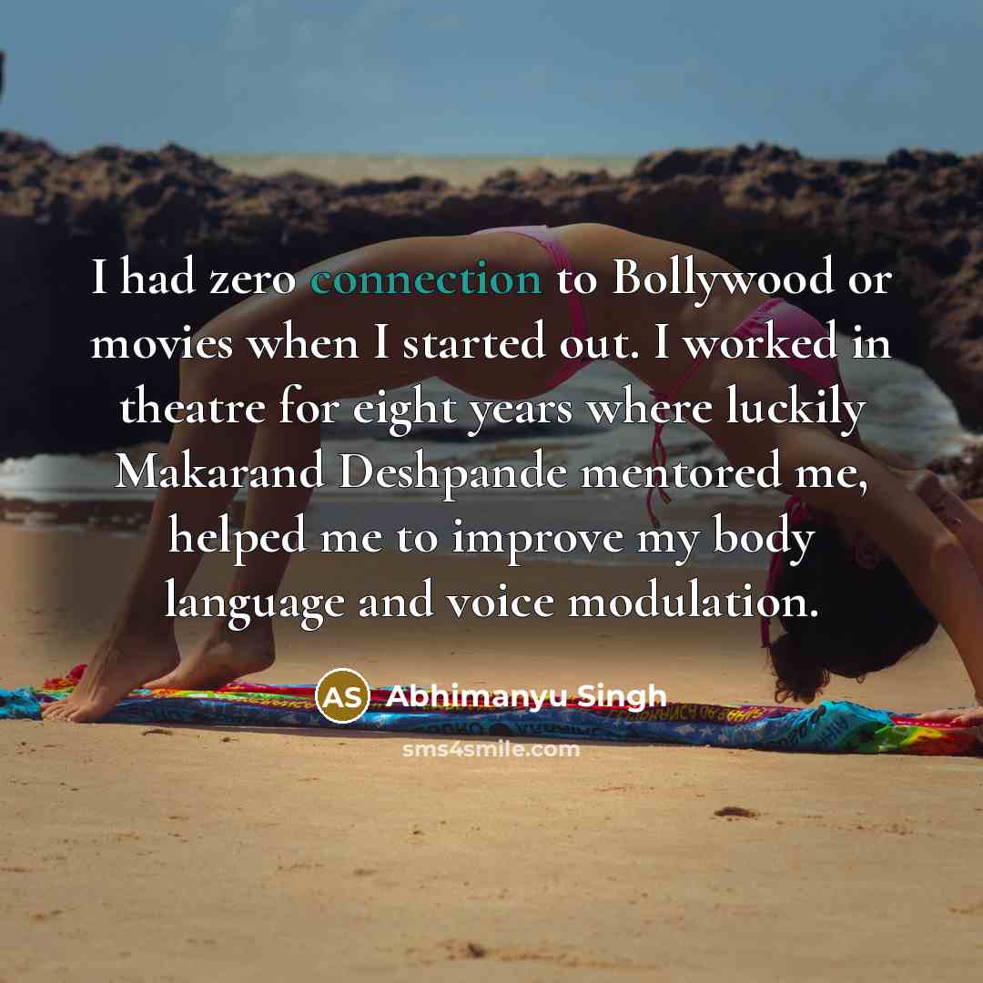“I had zero connection to Bollywood or movies when I started out. I worked in theatre for eight years where luckily Makarand Deshpande mentored me, helped me to improve my body language and voice modulation.” quote by Abhimanyu Singh