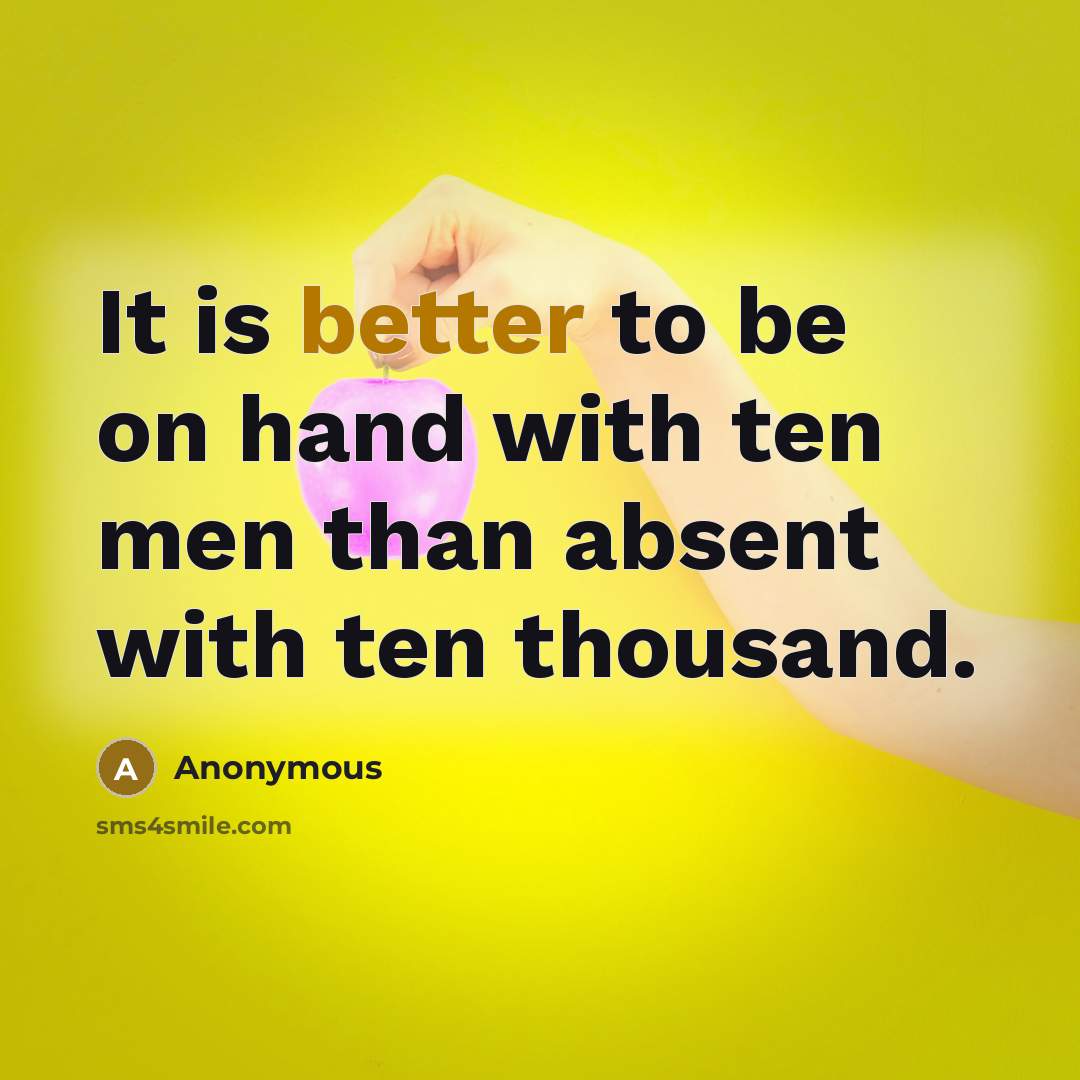 “It is better to be on hand with ten men than absent with ten thousand.” quote by Anonymous