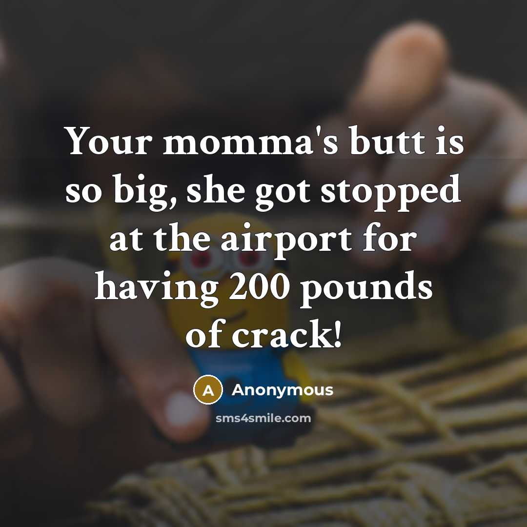 “Your momma's butt is so big, she got stopped at the airport for having 200 pounds of crack!” quote by Anonymous