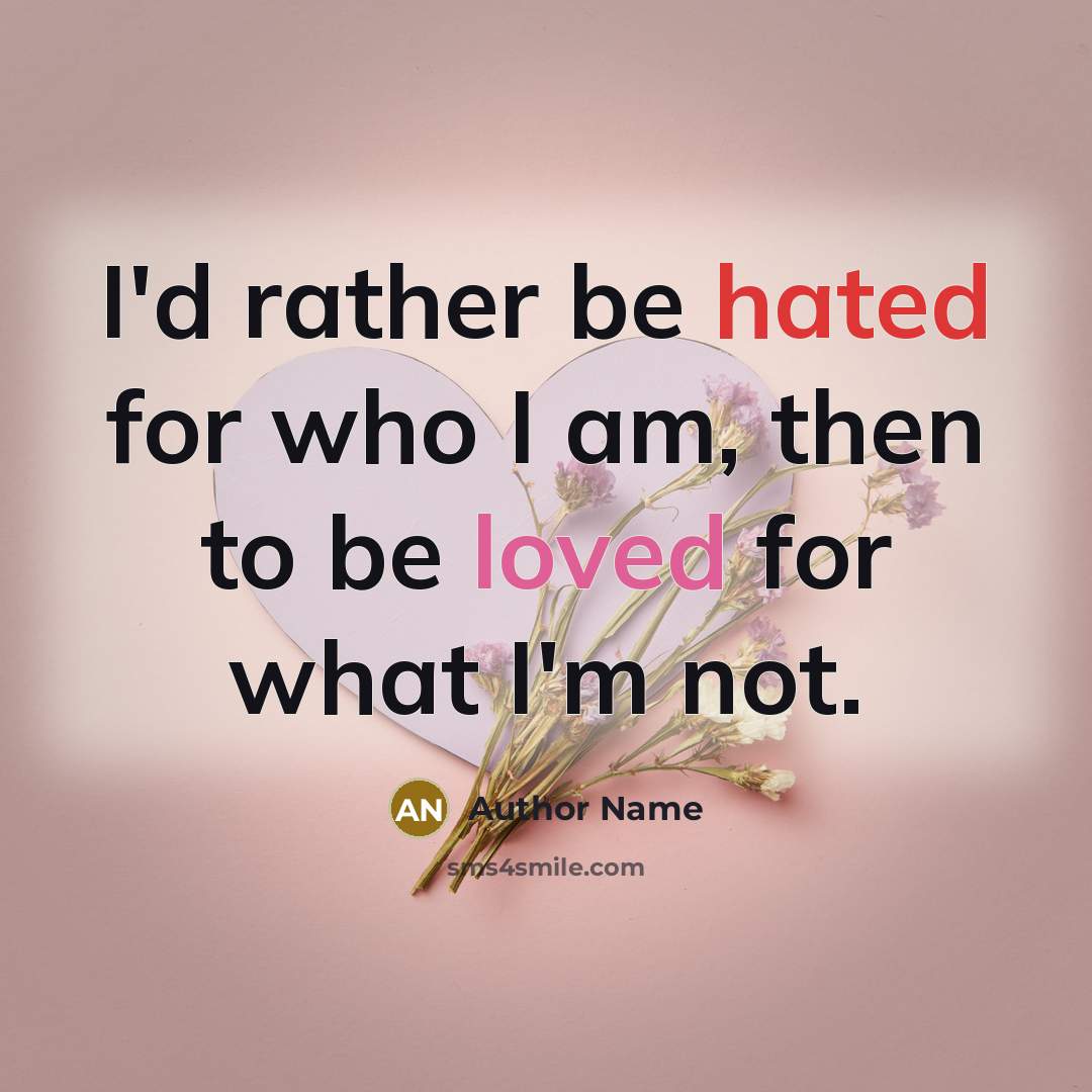 “I'd rather be hated for who I am, then to be loved for what I'm not.” quote by Author Name
