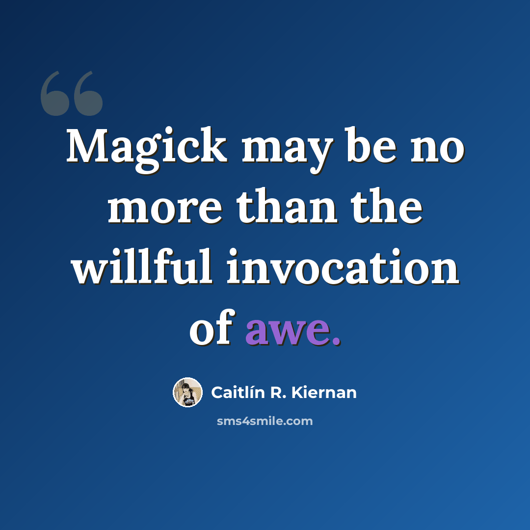 “Magick may be no more than the willful invocation of awe.” quote by Caitlín R. Kiernan