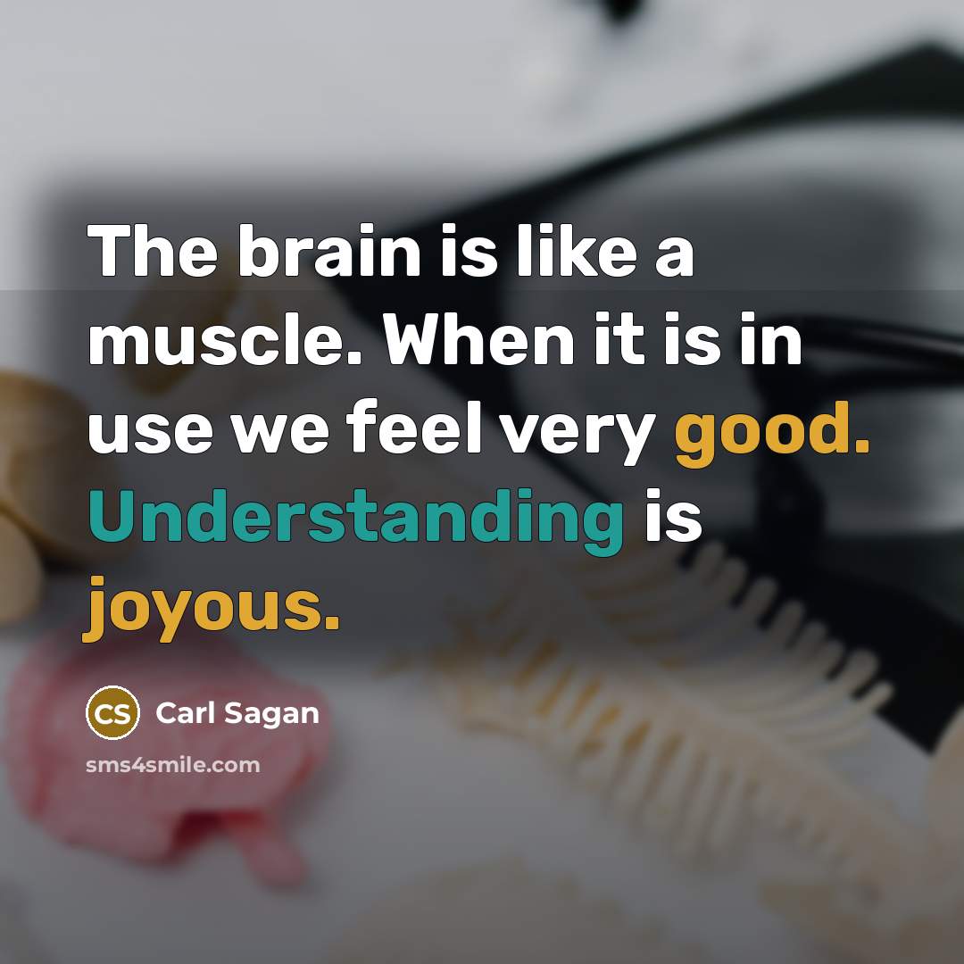 “The brain is like a muscle. When it is in use we feel very good. Understanding is joyous.” quote by Carl Sagan