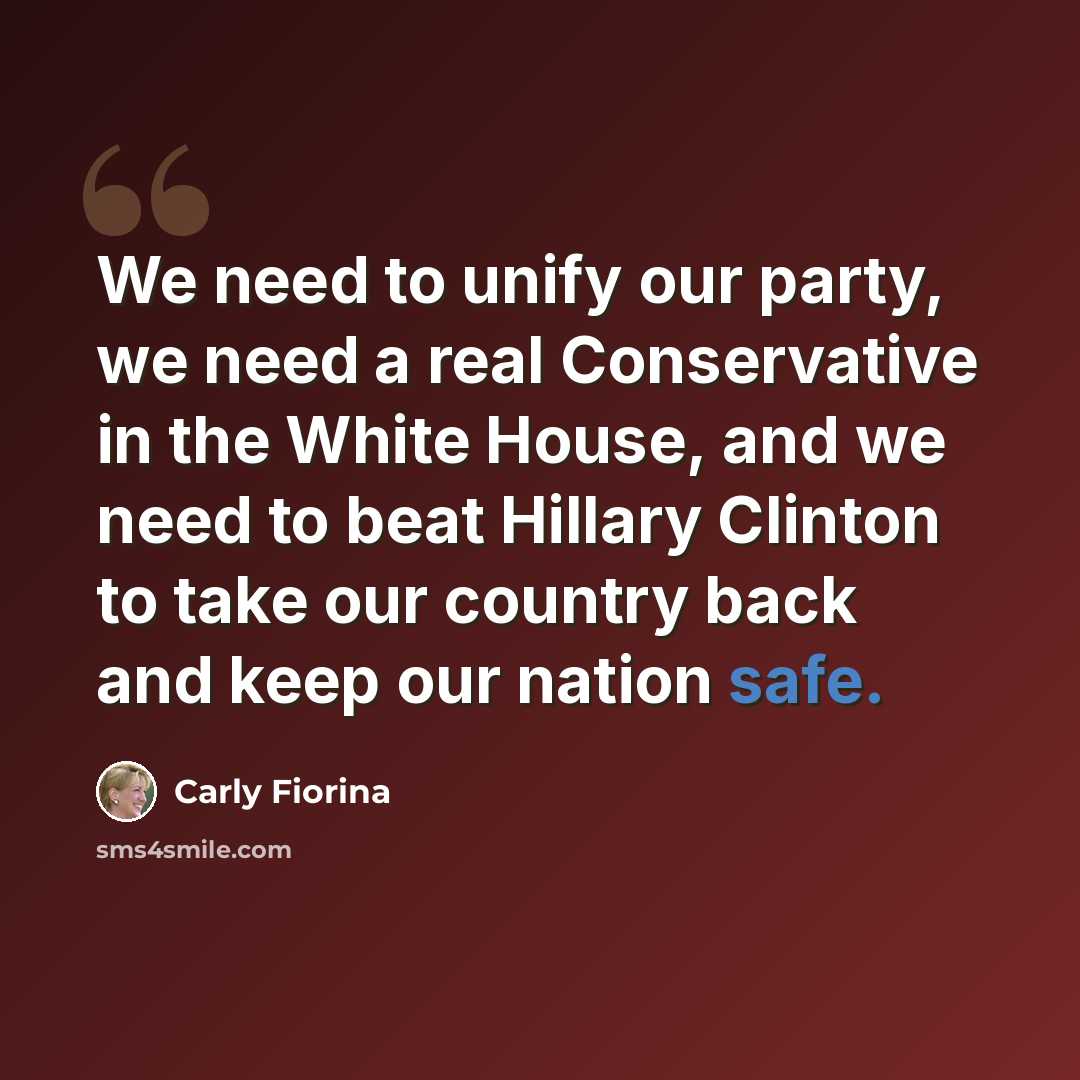“We need to unify our party, we need a real Conservative in the White House, and we need to beat Hillary Clinton to take our country back and keep our nation safe.” quote by Carly Fiorina