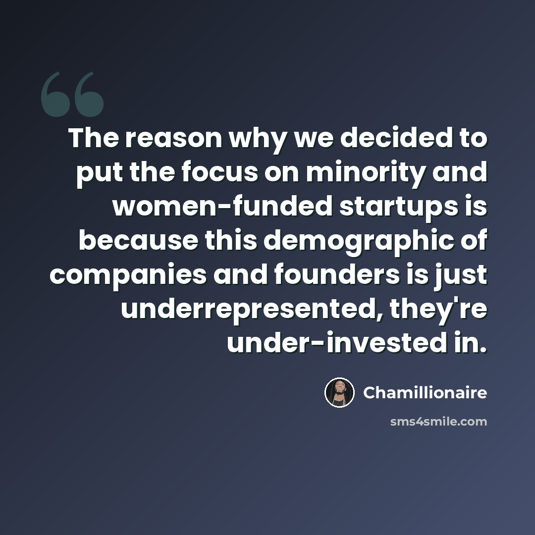“The reason why we decided to put the focus on minority and women-funded startups is because this demographic of companies and founders is just underrepresented, they're under-invested in.” quote by Chamillionaire