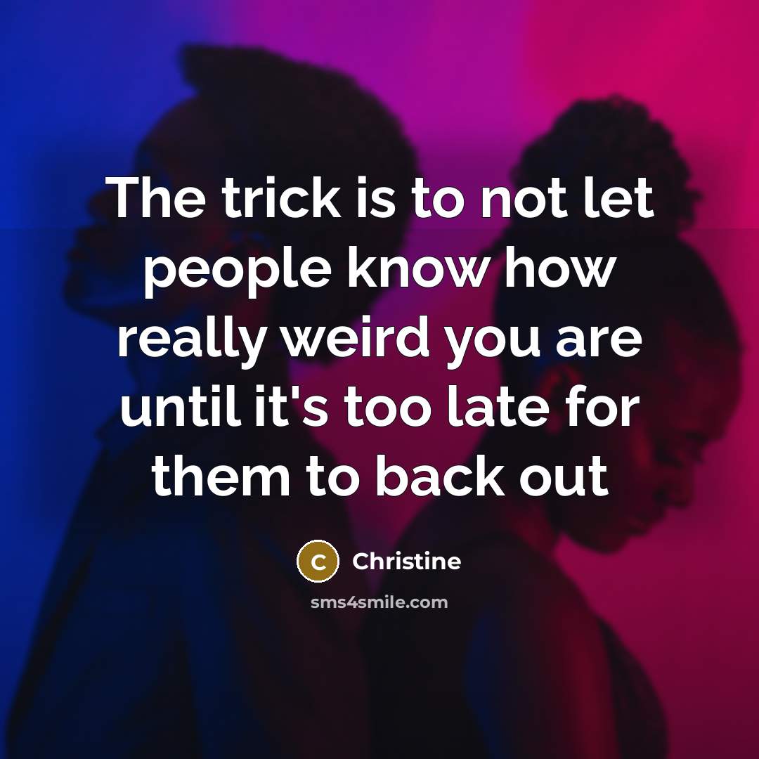 “The trick is to not let people know how really weird you are until it's too late for them to back out” quote by Christine