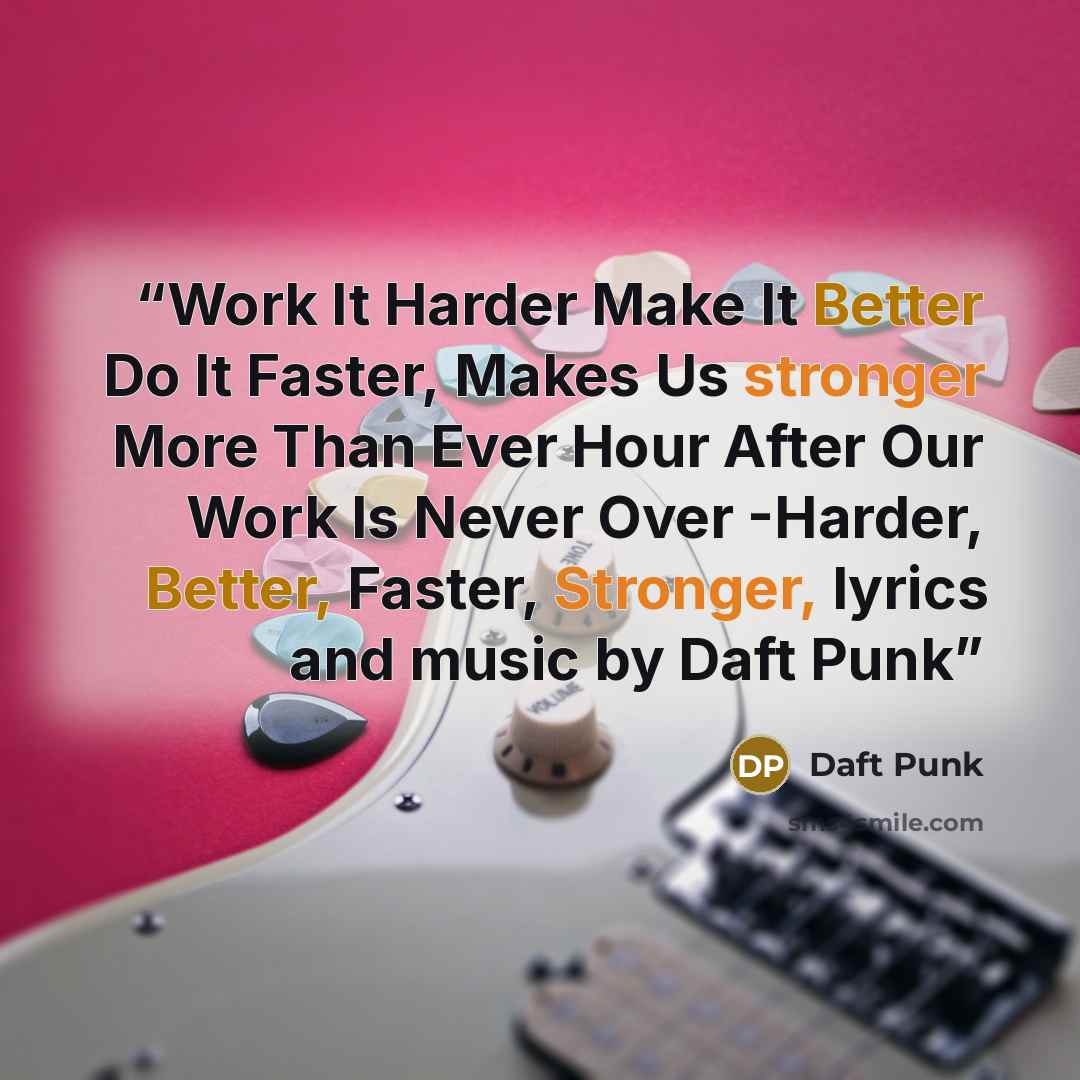 “Work It Harder Make It Better Do It Faster, Makes Us stronger More Than Ever Hour After Our Work Is Never Over -Harder, Better, Faster, Stronger, lyrics and music by Daft Punk” quote by Daft Punk