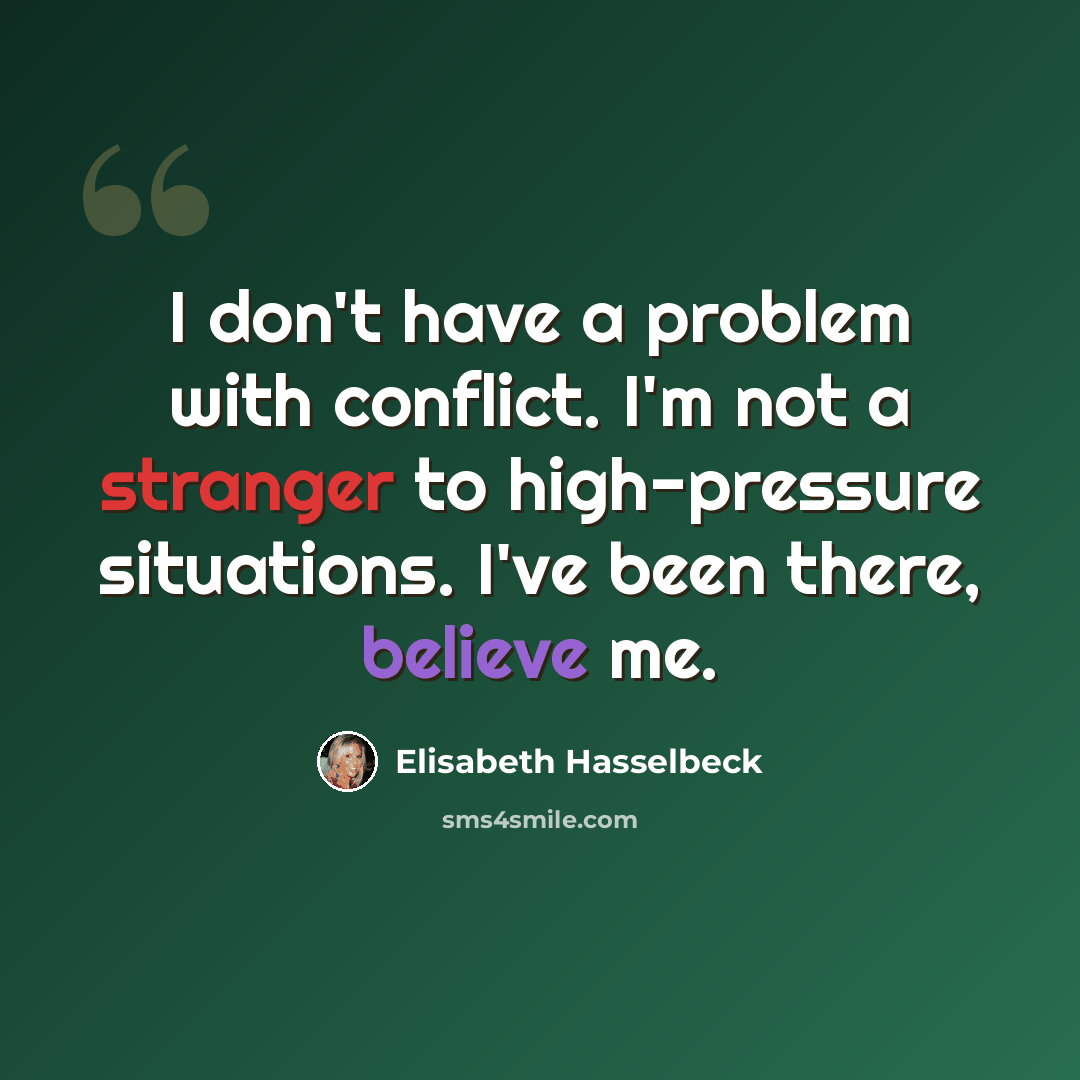 “I don't have a problem with conflict. I'm not a stranger to high-pressure situations. I've been there, believe me.” quote by Elisabeth Hasselbeck