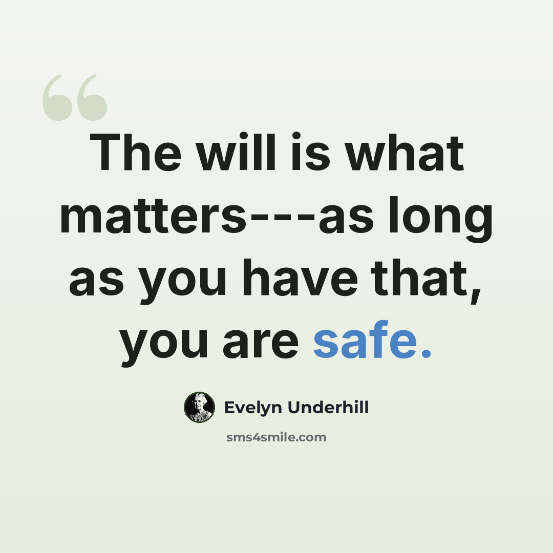 “The will is what matters---as long as you have that, you are safe.” quote by Evelyn Underhill