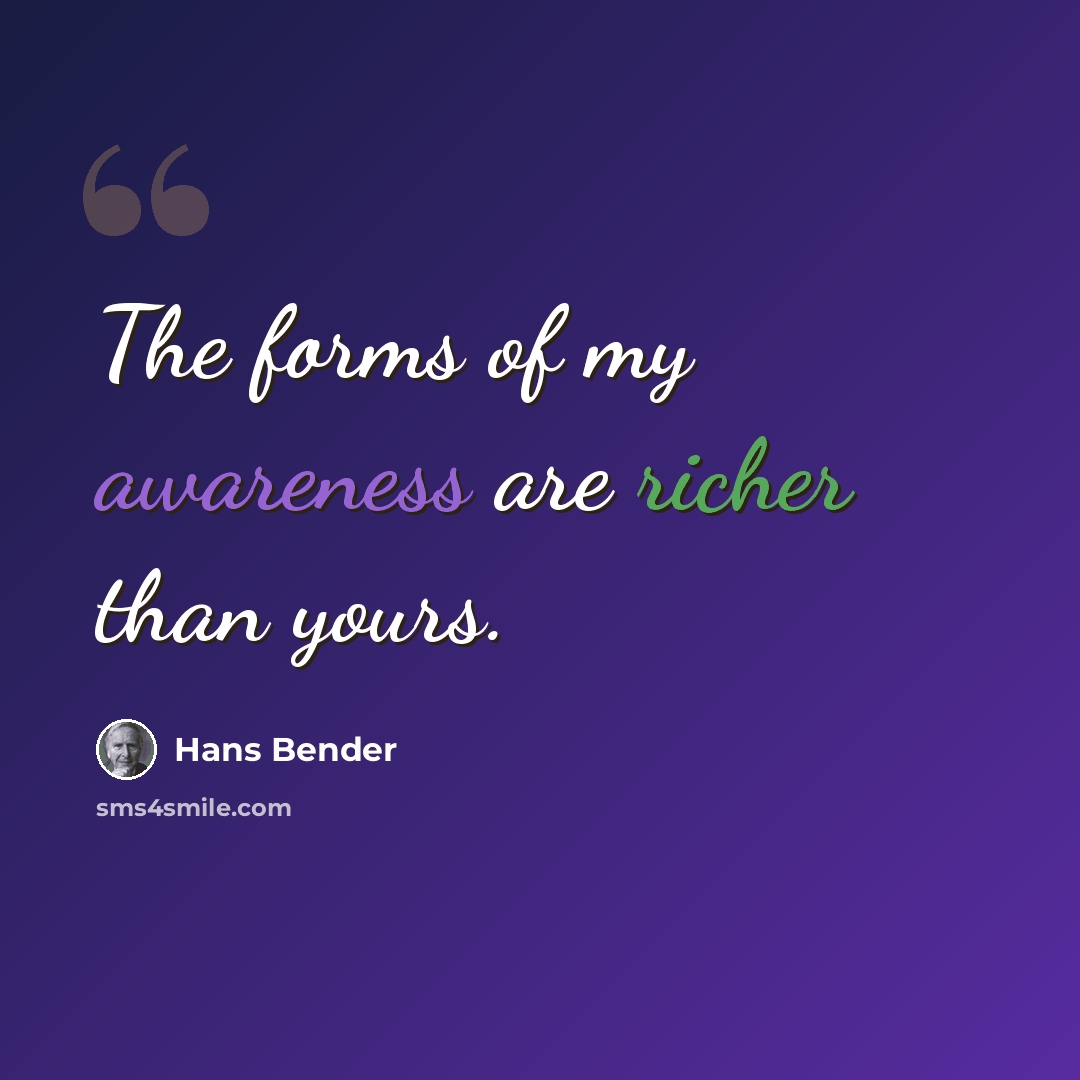 “The forms of my awareness are richer than yours.” quote by Hans Bender