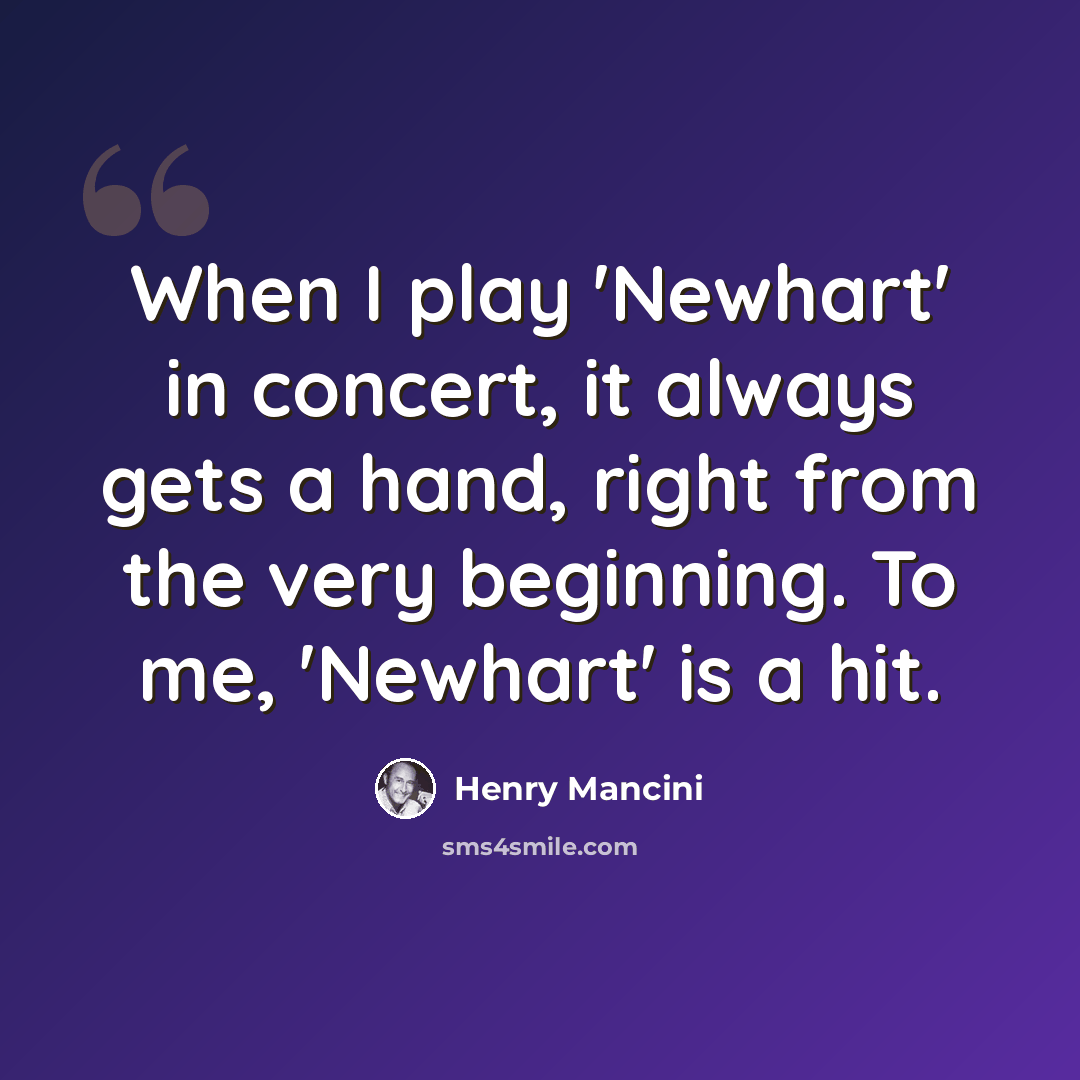 “When I play 'Newhart' in concert, it always gets a hand, right from the very beginning. To me, 'Newhart' is a hit.” quote by Henry Mancini