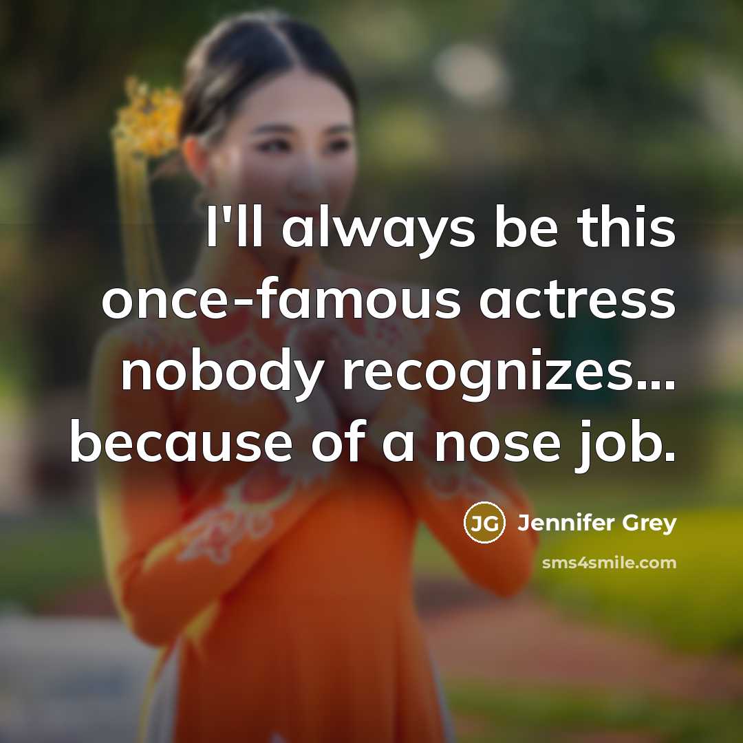 “I'll always be this once-famous actress nobody recognizes... because of a nose job.” quote by Jennifer Grey