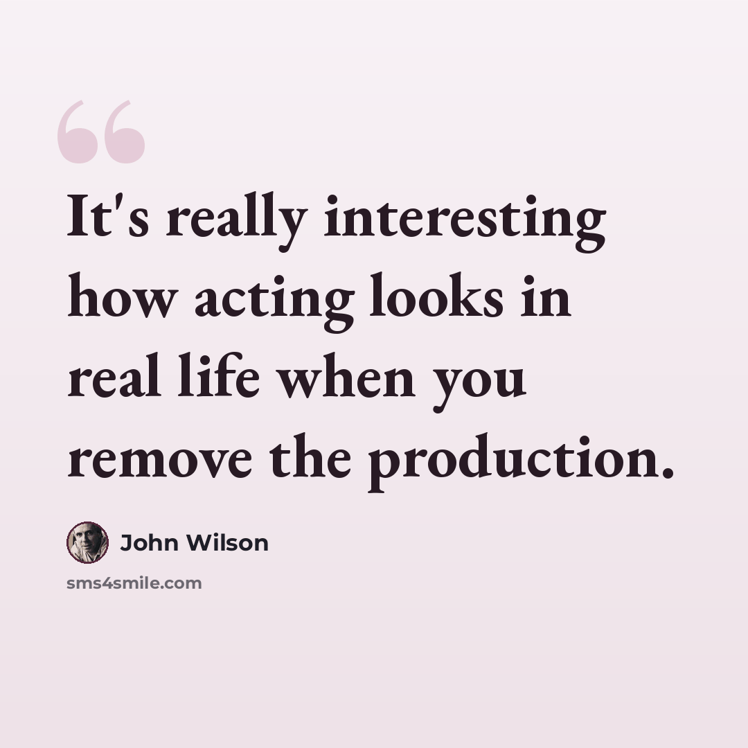 “It's really interesting how acting looks in real life when you remove the production.” quote by John Wilson