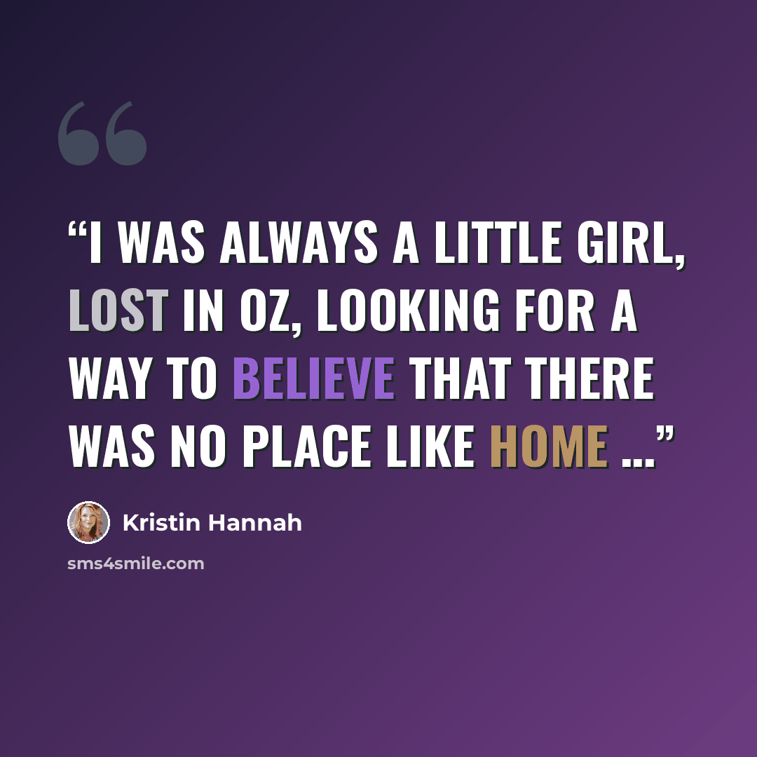 “I was always a little girl, lost in Oz, looking for a way to believe that there was no place like home …” quote by Kristin Hannah