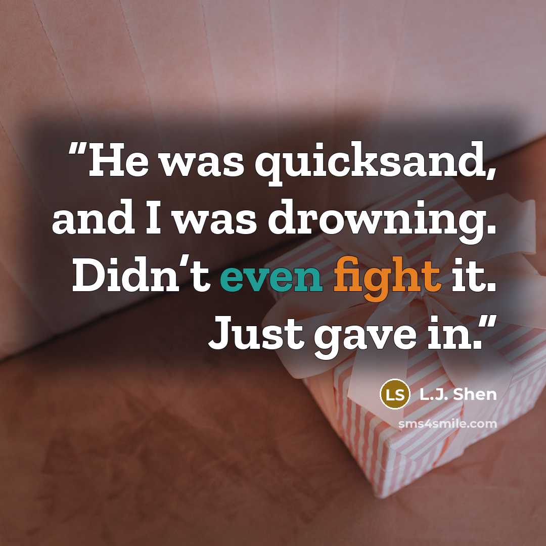 “He was quicksand, and I was drowning. Didn’t even fight it. Just gave in.” quote by L.J. Shen