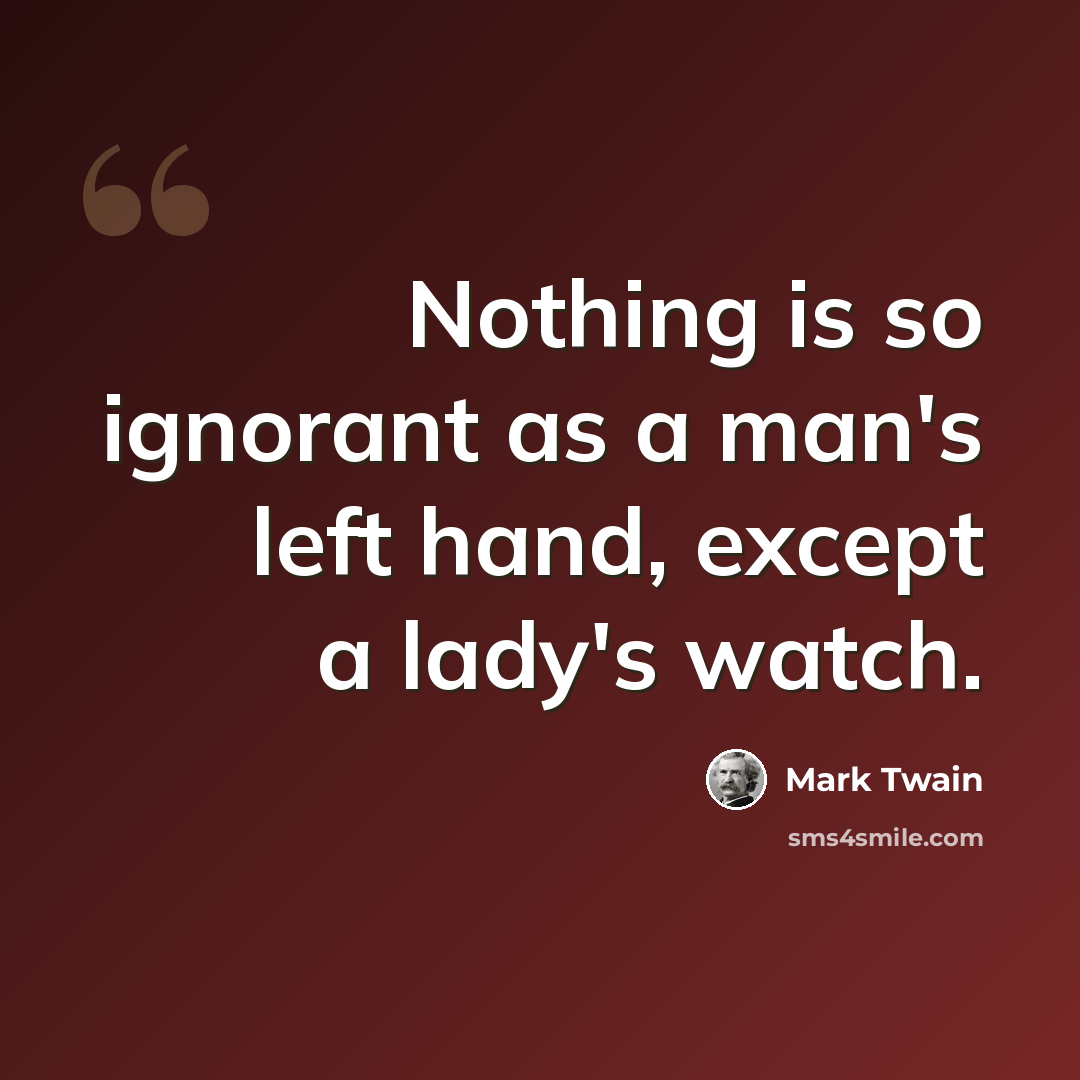 “Nothing is so ignorant as a man's left hand, except a lady's watch.” quote by Mark Twain