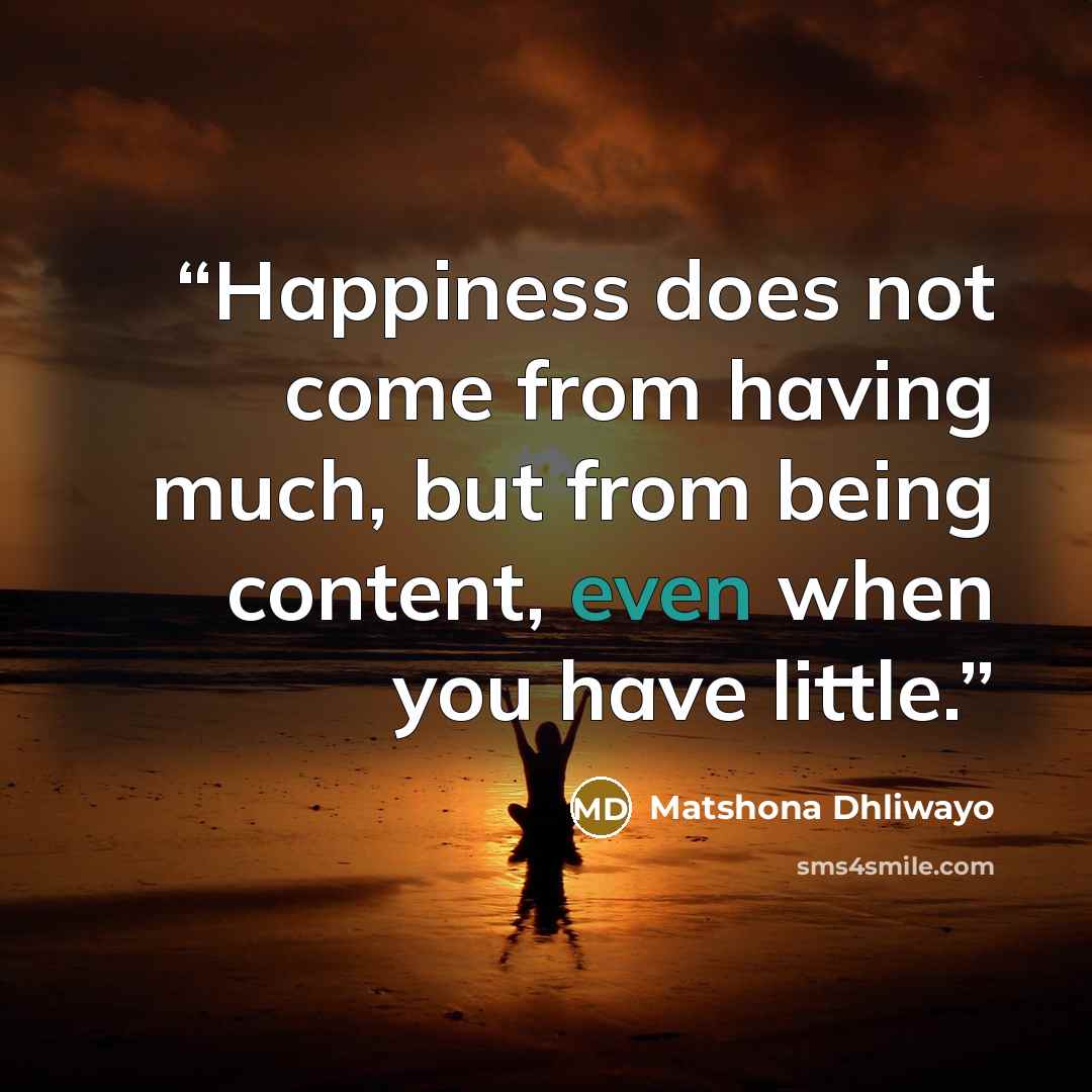 “Happiness does not come from having much, but from being content, even when you have little.” quote by Matshona Dhliwayo