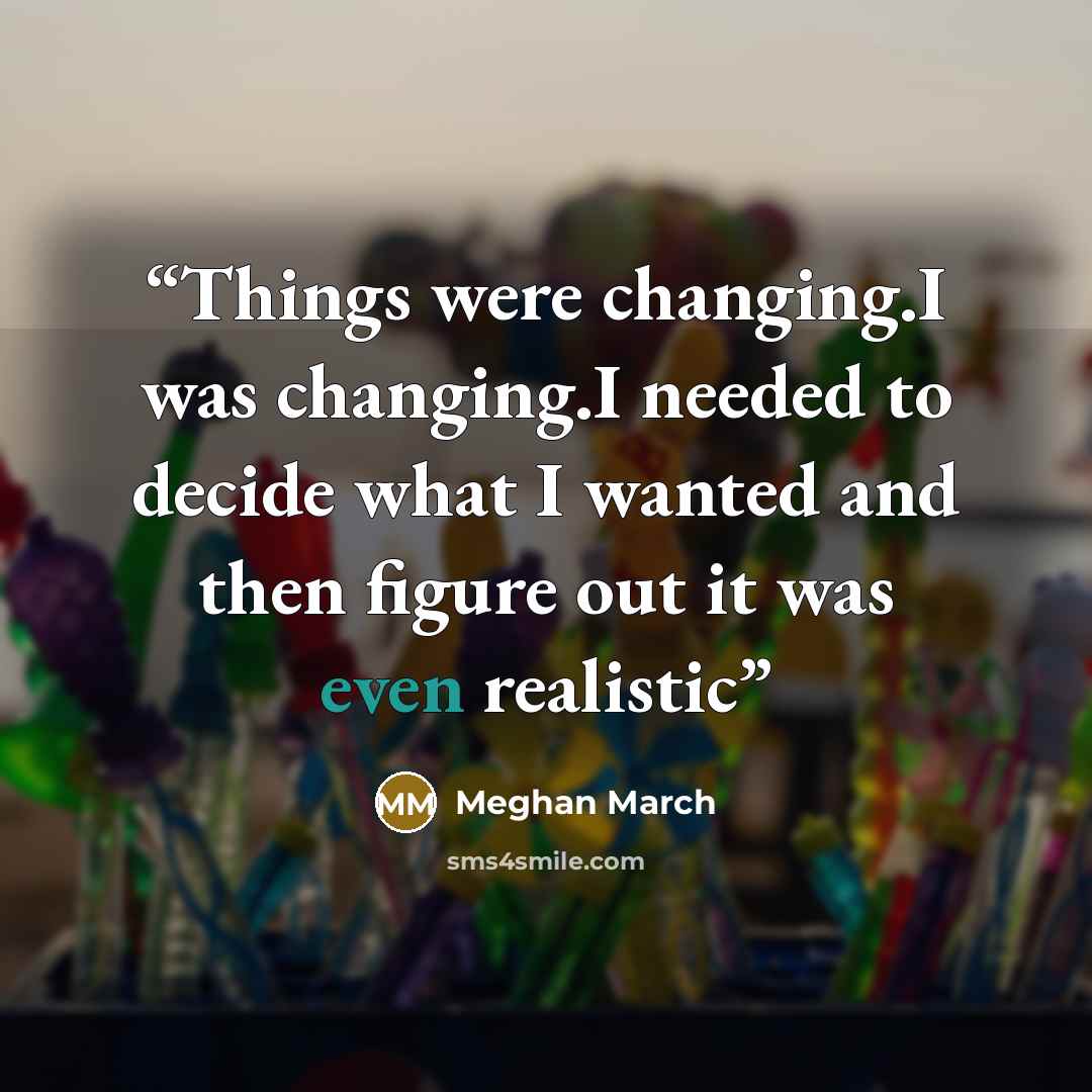 “​Things were changing.I was changing.I needed to decide what I wanted and then figure out it was even realistic” quote by Meghan March