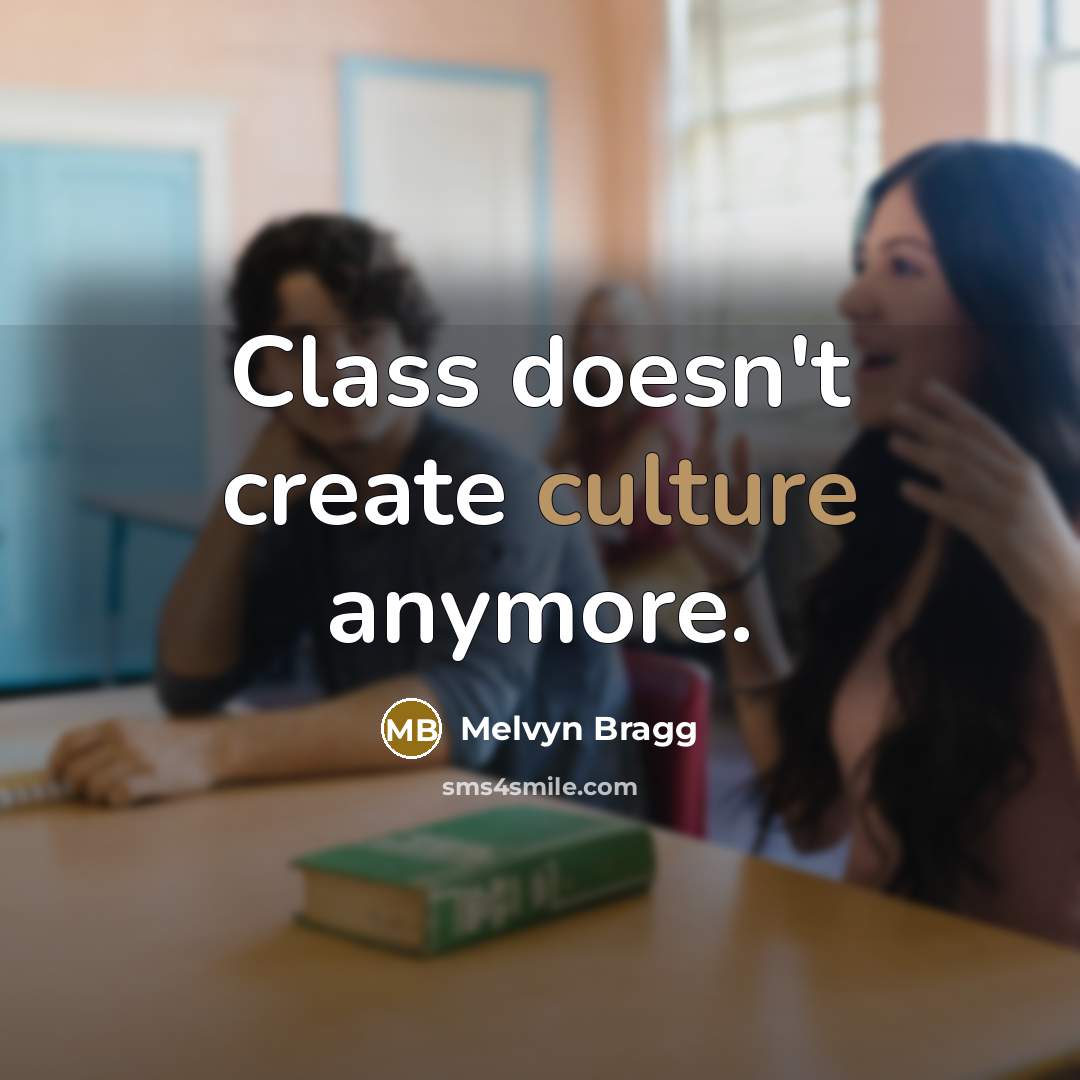 “Class doesn't create culture anymore.” quote by Melvyn Bragg