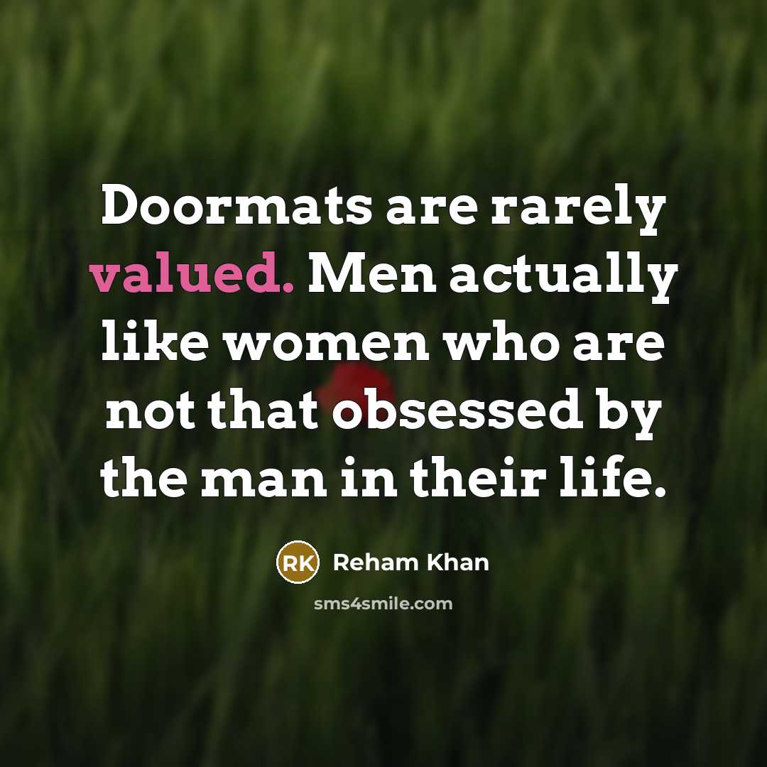 “Doormats are rarely valued. Men actually like women who are not that obsessed by the man in their life.” quote by Reham Khan