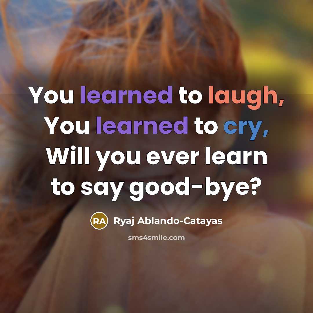 “You learned to laugh, You learned to cry, Will you ever learn to say good-bye?” quote by Ryaj Ablando-Catayas