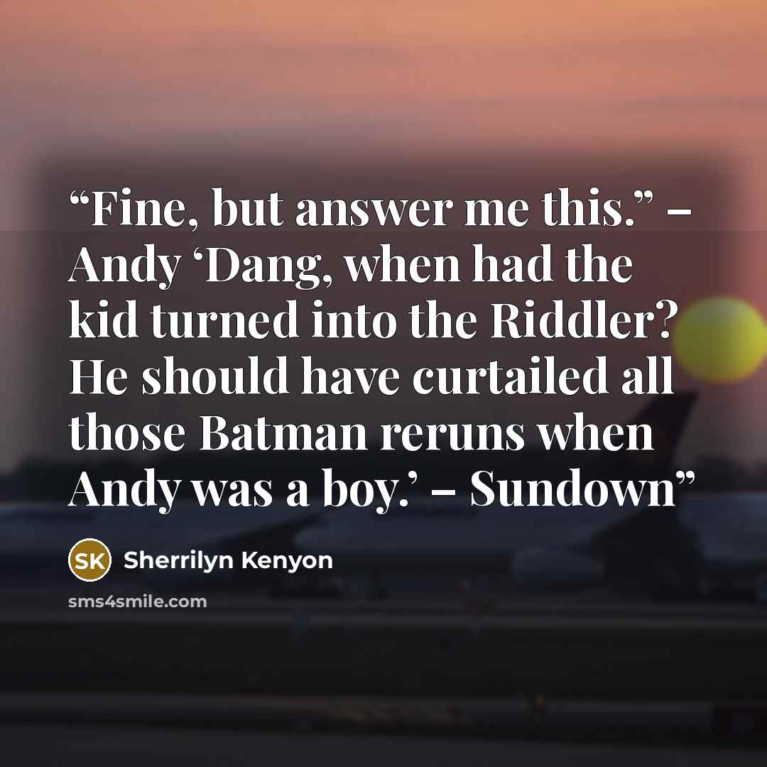 “Fine, but answer me this.” – Andy ‘Dang, when had the kid turned into the Riddler? He should have curtailed all those Batman reruns when Andy was a boy.’ – Sundown” quote by Sherrilyn Kenyon