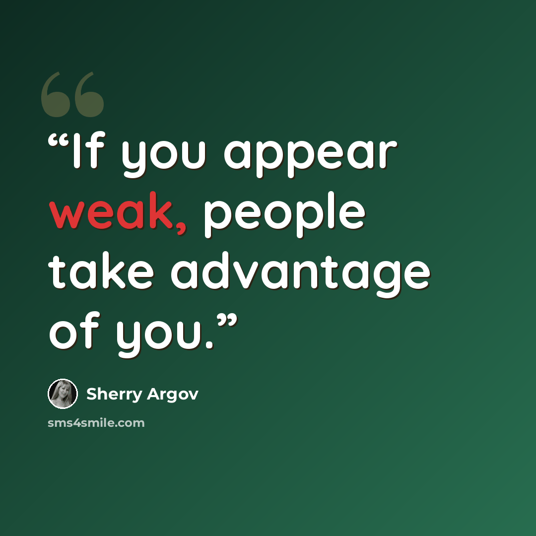 “If you appear weak, people take advantage of you.” quote by Sherry Argov