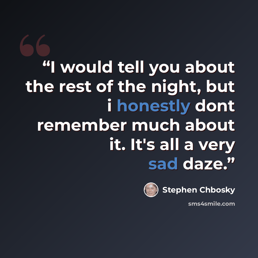 “I would tell you about the rest of the night, but i honestly dont remember much about it. It's all a very sad daze.” quote by Stephen Chbosky