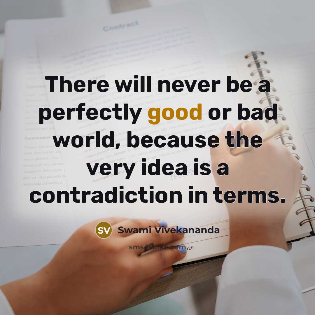 “There will never be a perfectly good or bad world, because the very idea is a contradiction in terms.” quote by Swami Vivekananda