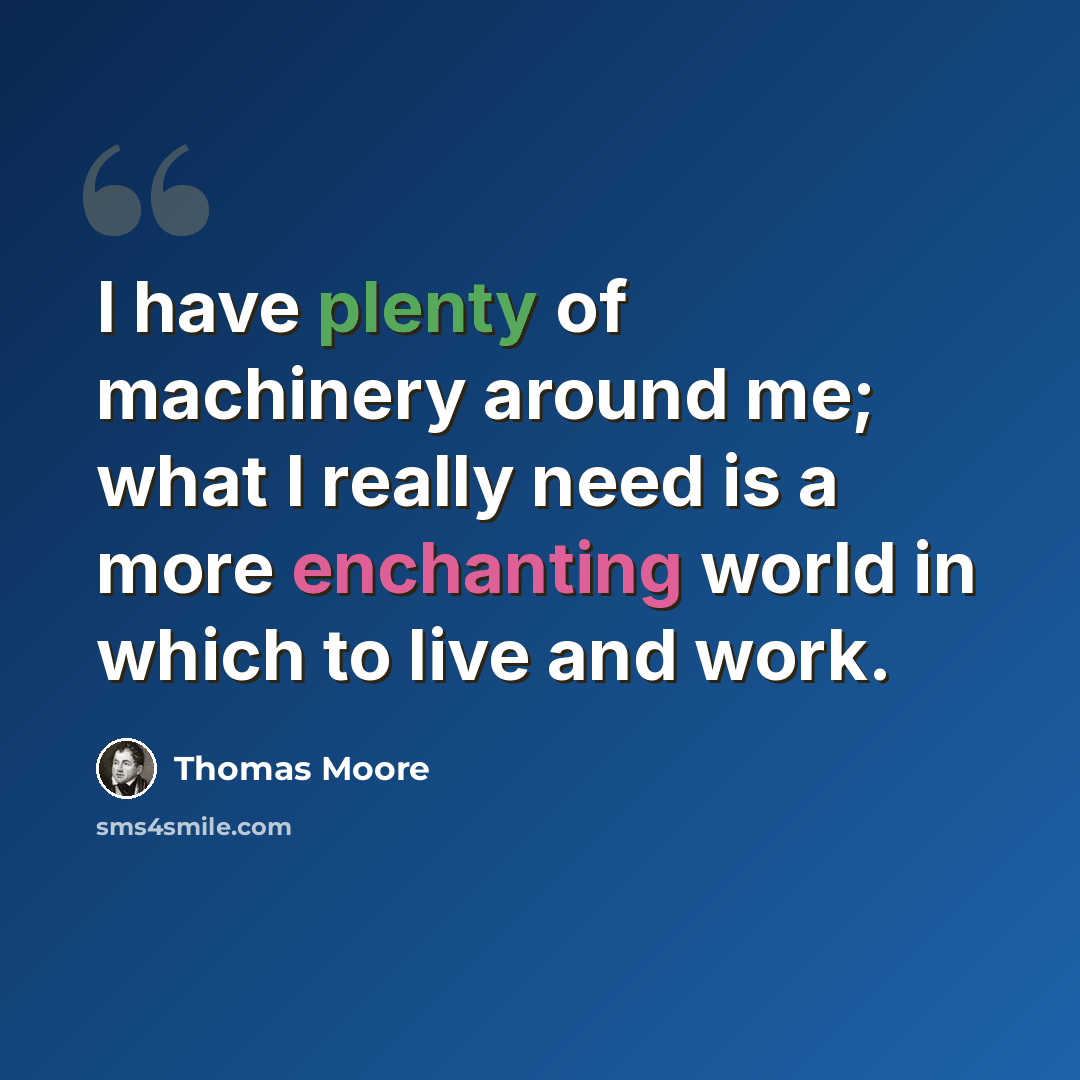 “I have plenty of machinery around me; what I really need is a more enchanting world in which to live and work.” quote by Thomas Moore