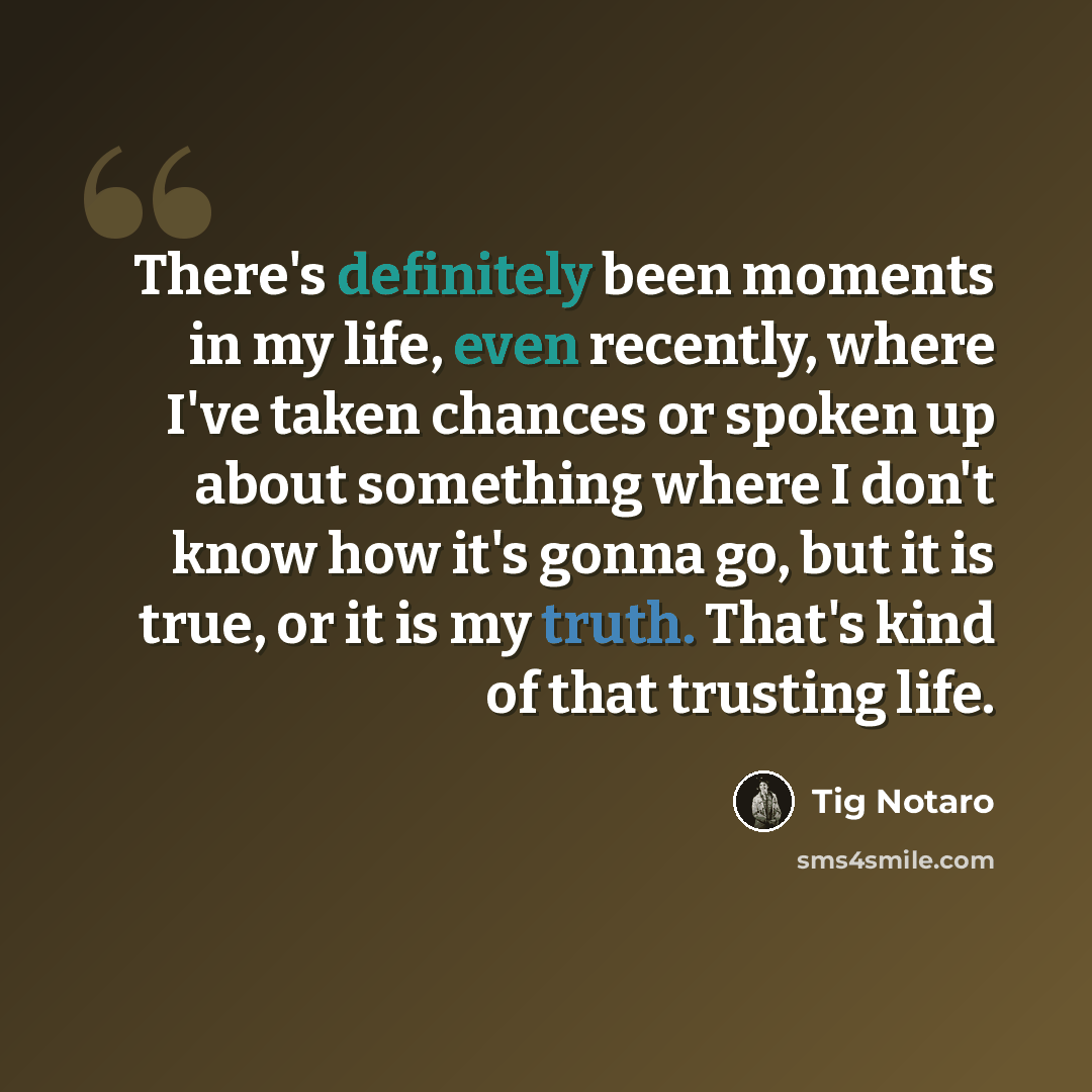 “There's definitely been moments in my life, even recently, where I've taken chances or spoken up about something where I don't know how it's gonna go, but it is true, or it is my truth. That's kind of that trusting life.” quote by Tig Notaro