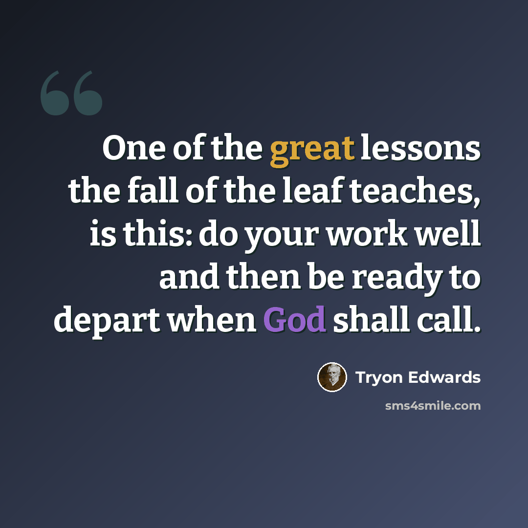 “One of the great lessons the fall of the leaf teaches, is this: do your work well and then be ready to depart when God shall call.” quote by Tryon Edwards
