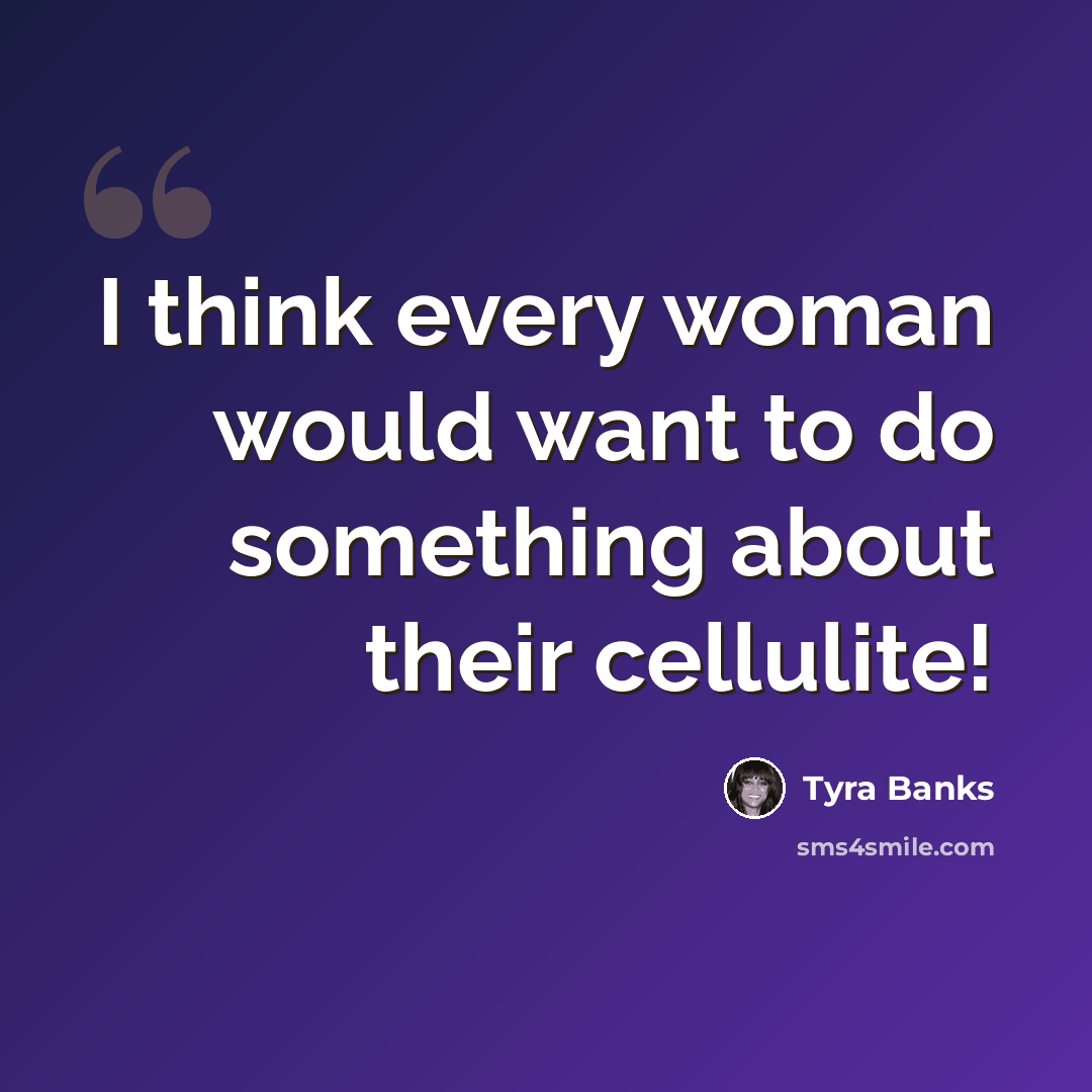 “I think every woman would want to do something about their cellulite!” quote by Tyra Banks