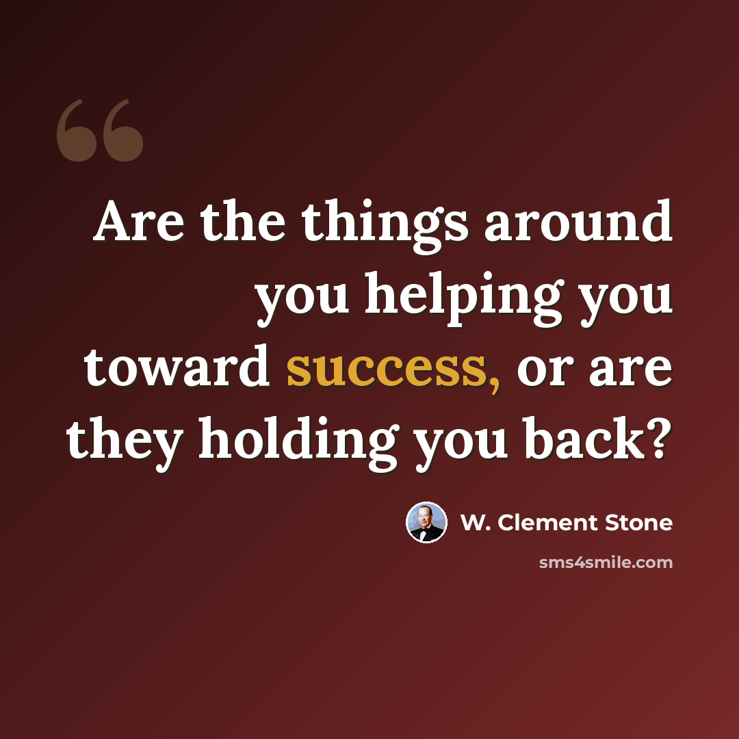 “Are the things around you helping you toward success, or are they holding you back?” quote by W. Clement Stone